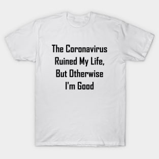 The Coronavirus Ruined My Life, But Otherwise I'm Good T-Shirt